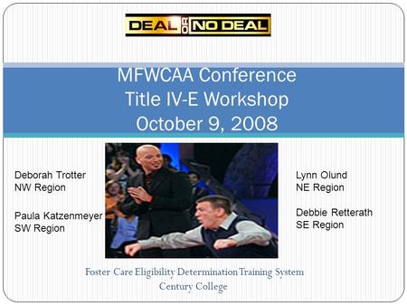 Foster Care Eligibility Determination Training System Century College MFWCAA Conference Title IV-E Workshop October 9, 2008 Deborah Trotter NW Region Paula.