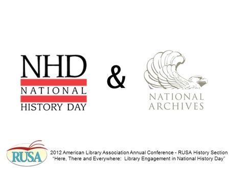 & 2012 American Library Association Annual Conference - RUSA History Section “Here, There and Everywhere: Library Engagement in National History Day”