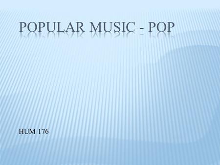 HUM 176. INTRODUCTION AT A GLANCE TEMPORAL/REGIONAL ROOTS MAKING POP MUSIC UNIQUE  Root trails from African American Blues.  American diverse racial.