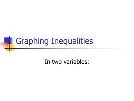 Graphing Inequalities In two variables:. Dotted line or solid line? Solid line---it has an equal sign. Dotted line---it has DOES NOT HAVE an equal sign.