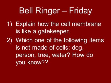 Bell Ringer – Friday 1)Explain how the cell membrane is like a gatekeeper. 2)Which one of the following items is not made of cells: dog, person, tree,