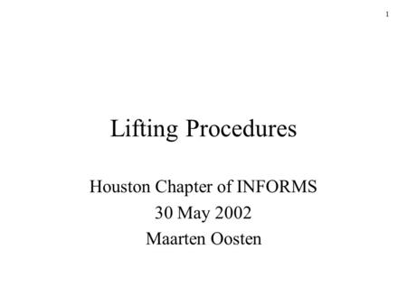 1 Lifting Procedures Houston Chapter of INFORMS 30 May 2002 Maarten Oosten.