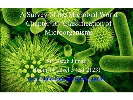 A Survey of the Microbial World Chapter 10- Classification of Microorganisms Siti Sarah Jumali Room 14 Level 3 (ext 2123) www.slideshare.net/sarah_jumali.