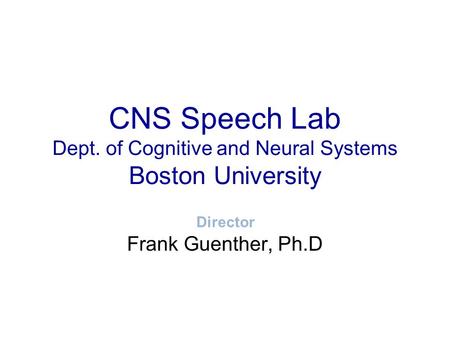 CNS Speech Lab Dept. of Cognitive and Neural Systems Boston University Frank Guenther, Ph.D Director.