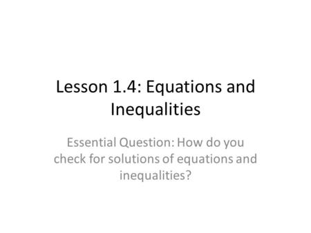 Lesson 1.4: Equations and Inequalities Essential Question: How do you check for solutions of equations and inequalities?