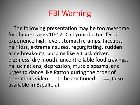 FBI Warning The following presentation may be too awesome for children ages 10-12. Call your doctor if you experience high fever, stomach cramps, hiccups,