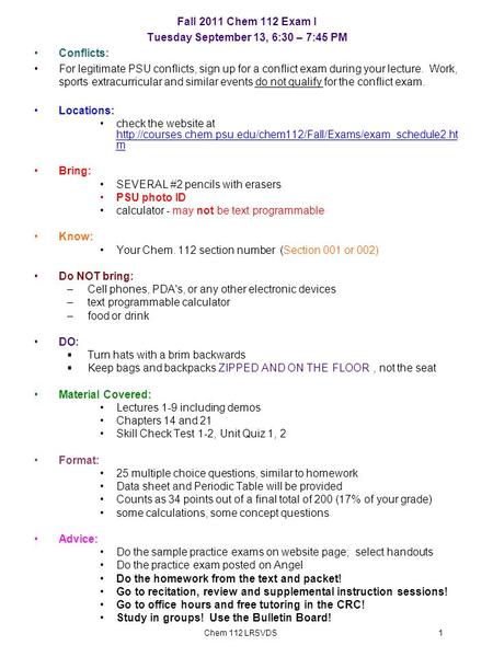 1Chem 112 LRSVDS Fall 2011 Chem 112 Exam I Tuesday September 13, 6:30 – 7:45 PM Conflicts: For legitimate PSU conflicts, sign up for a conflict exam during.