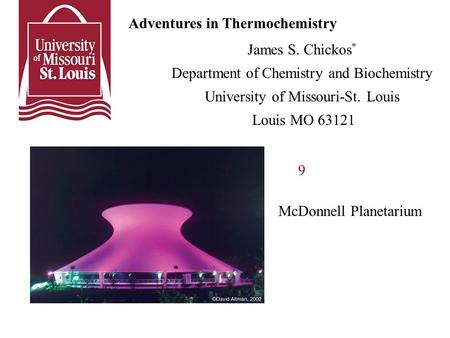 Adventures in Thermochemistry James S. Chickos * Department of Chemistry and Biochemistry University of Missouri-St. Louis Louis MO 63121 9 McDonnell Planetarium.