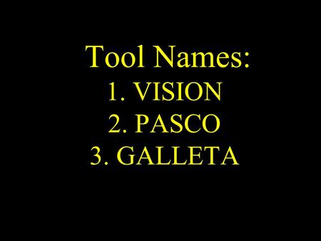 Tool Names: 1. VISION 2. PASCO 3. GALLETA. Tool 1 VISION.