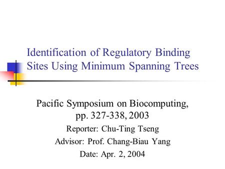 Identification of Regulatory Binding Sites Using Minimum Spanning Trees Pacific Symposium on Biocomputing, pp. 327-338, 2003 Reporter: Chu-Ting Tseng Advisor: