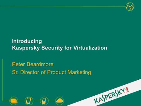 Introducing Kaspersky Security for Virtualization Peter Beardmore Sr. Director of Product Marketing.