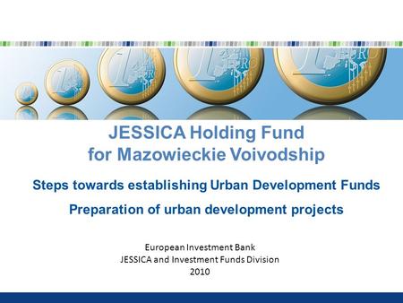 JESSICA Holding Fund for Mazowieckie Voivodship Steps towards establishing Urban Development Funds Preparation of urban development projects European Investment.