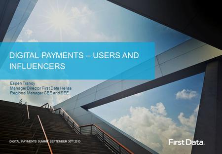 © 2015 First Data Corporation. All Rights Reserved. DIGITAL PAYMENTS – USERS AND INFLUENCERS DIGITAL PAYMENTS SUMMIT SEPTEMBER 30 TH 2015 Espen Tranoy.