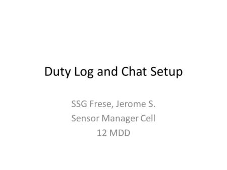 Duty Log and Chat Setup SSG Frese, Jerome S. Sensor Manager Cell 12 MDD.