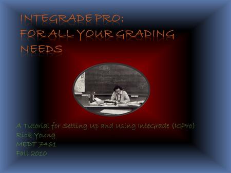 A Tutorial for Setting Up and Using InteGrade (IGPro) Rick Young MEDT 7461 Fall 2010.