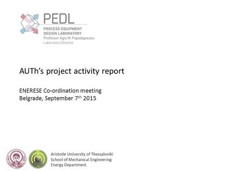 Aristotle University of Thessaloniki School of Mechanical Engineering Energy Department AUTh’s project activity report ENERESE Co-ordination meeting Belgrade,