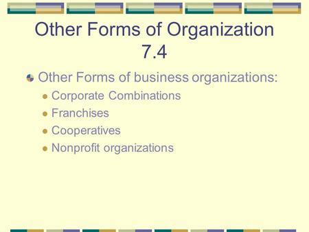 Other Forms of Organization 7.4 Other Forms of business organizations: Corporate Combinations Franchises Cooperatives Nonprofit organizations.