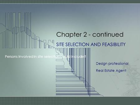 Chapter 2 - continued SITE SELECTION AND FEASIBILITY Persons involved in site selection could include? Design professional Real Estate Agent.