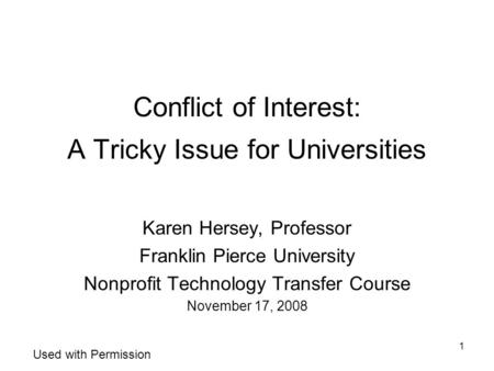 1 Conflict of Interest: A Tricky Issue for Universities Karen Hersey, Professor Franklin Pierce University Nonprofit Technology Transfer Course November.