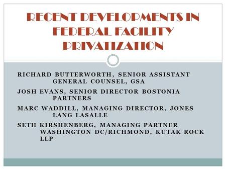 RICHARD BUTTERWORTH, SENIOR ASSISTANT GENERAL COUNSEL, GSA JOSH EVANS, SENIOR DIRECTOR BOSTONIA PARTNERS MARC WADDILL, MANAGING DIRECTOR, JONES LANG LASALLE.
