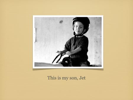 This is my son, Jet. Jet was diagnosed with Asperger’s Syndrome, a form of autism in which children have normal intelligence and language development.