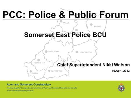 PCC: Police & Public Forum Somerset East Police BCU Chief Superintendent Nikki Watson 16.April.2013.