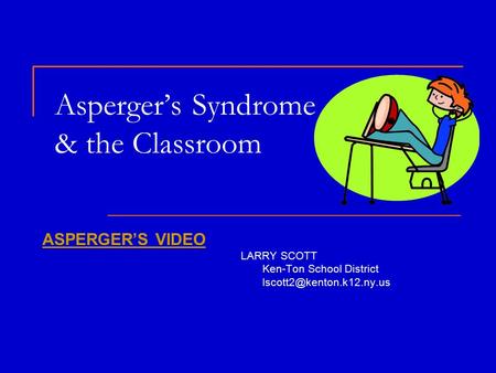 Asperger’s Syndrome & the Classroom ASPERGER’S VIDEO LARRY SCOTT Ken-Ton School District