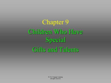 © 2012 Cengage Learning. All rights reserved. Chapter 9 Children Who Have Special Gifts and Talents.