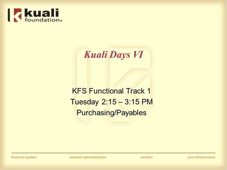 Kuali Days VI KFS Functional Track 1 Tuesday 2:15 – 3:15 PM Purchasing/Payables.