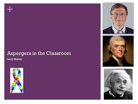 + Aspergers in the Classroom Lucy Hester. + Goals of This Presentation Identify common symptoms of Asperger’s Syndrome Describe common classroom difficulties.