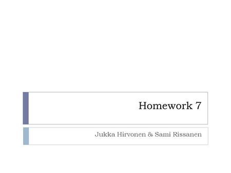 Homework 7 Jukka Hirvonen & Sami Rissanen. Object of homework 7  Object of homework was to familiarize existing written material and participate to structured.