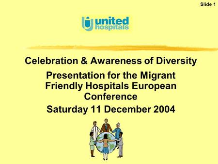 Slide 1 Celebration & Awareness of Diversity Presentation for the Migrant Friendly Hospitals European Conference Saturday 11 December 2004.