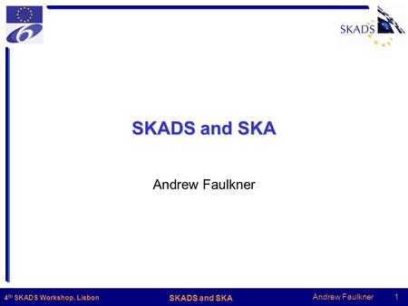 Andrew Faulkner1 SKADS and SKA 4 th SKADS Workshop, Lisbon SKADS and SKA Andrew Faulkner.