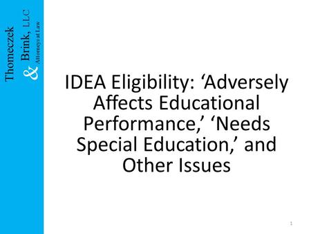 IDEA Eligibility: ‘Adversely Affects Educational Performance,’ ‘Needs Special Education,’ and Other Issues 1 Brink, LLC & Attorneys at Law Thomeczek.