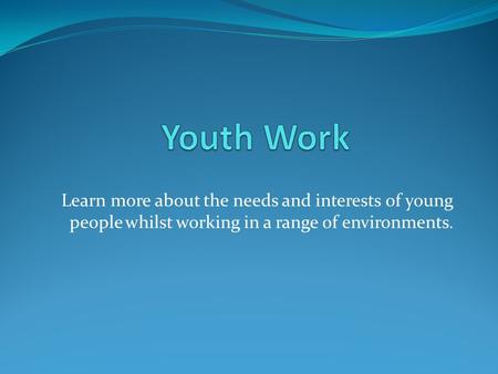 Learn more about the needs and interests of young people whilst working in a range of environments.