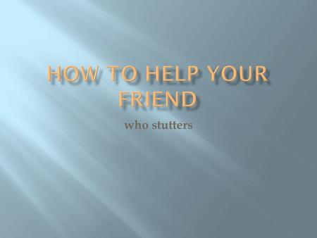 Who stutters. Kids who stutter are as smart as other kids Stuttering is not caused by being a fearful person Reactions of others may make stuttering.