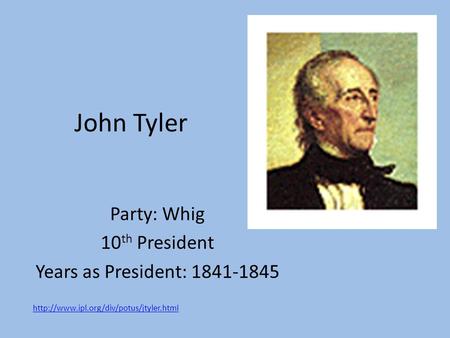 John Tyler Party: Whig 10 th President Years as President: 1841-1845