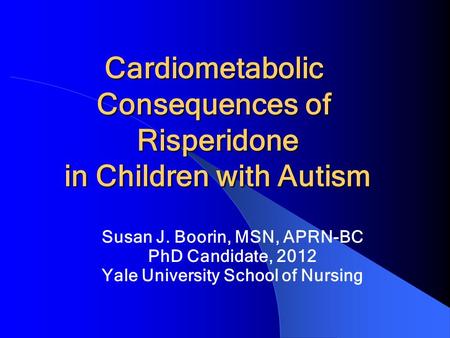 Cardiometabolic Consequences of Risperidone in Children with Autism Cardiometabolic Consequences of Risperidone in Children with Autism Susan J. Boorin,