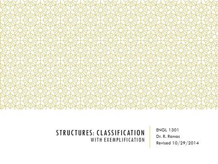 STRUCTURES: CLASSIFICATION WITH EXEMPLIFICATION ENGL 1301 Dr. R. Ramos Revised 10/29/2014.