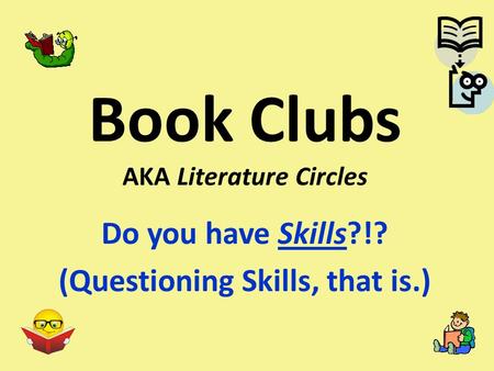 Book Clubs AKA Literature Circles Do you have Skills?!? (Questioning Skills, that is.)