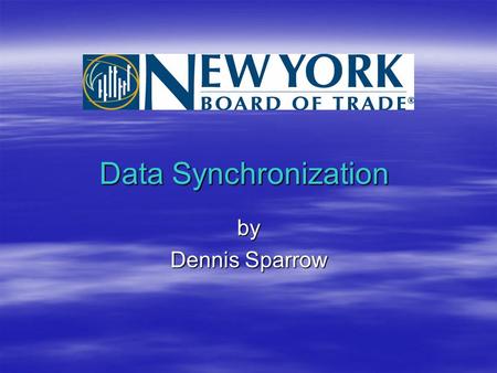 Data Synchronization by Dennis Sparrow. Infrastructure  New York Board of Trade (NYBOT) maintains 3 sites –Primary Trading Floor –Primary Data Center.