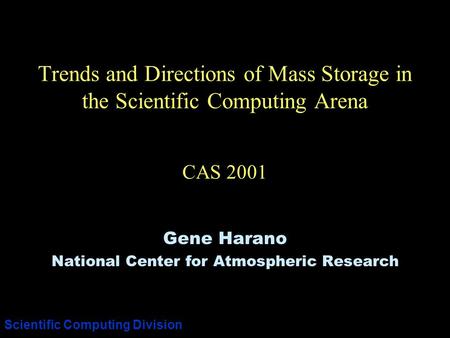 Scientific Computing Division Trends and Directions of Mass Storage in the Scientific Computing Arena CAS 2001 Gene Harano National Center for Atmospheric.