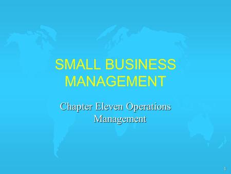 1 SMALL BUSINESS MANAGEMENT Chapter Eleven Operations Management.