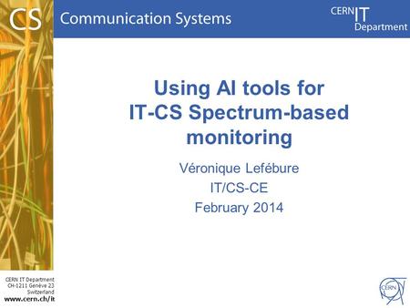 CERN IT Department CH-1211 Genève 23 Switzerland www.cern.ch/i t Using AI tools for IT-CS Spectrum-based monitoring Véronique Lefébure IT/CS-CE February.