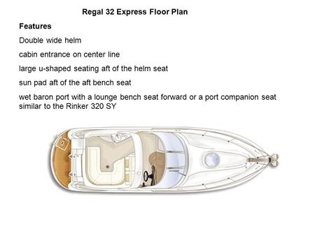 Regal 32 Express Floor Plan Features Double wide helm cabin entrance on center line large u-shaped seating aft of the helm seat sun pad aft of the aft.