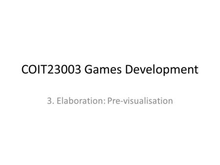 COIT23003 Games Development 3. Elaboration: Pre-visualisation.