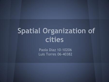 Spatial Organization of cities Paola Diaz 10-10206 Luis Torres 06-40382.