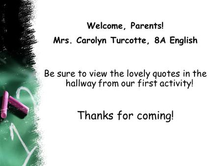 Welcome, Parents! Mrs. Carolyn Turcotte, 8A English Be sure to view the lovely quotes in the hallway from our first activity! Thanks for coming!