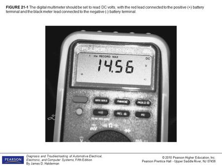 Diagnosis and Troubleshooting of Automotive Electrical, Electronic, and Computer Systems, Fifth Edition By James D. Halderman © 2010 Pearson Higher Education,
