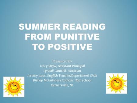 SUMMER READING FROM PUNITIVE TO POSITIVE Presented by Tracy Shaw, Assistant Principal Lyndall Cantrell, Librarian Jeremy Isaac, English Teacher/Department.